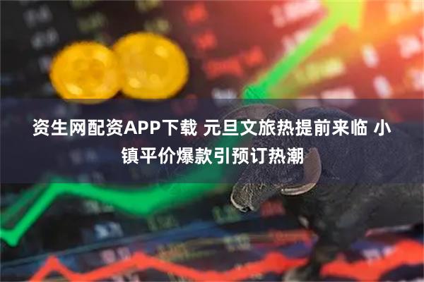 资生网配资APP下载 元旦文旅热提前来临 小镇平价爆款引预订热潮