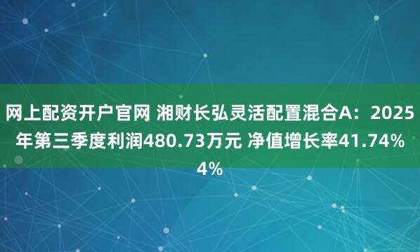 网上配资开户官网 湘财长弘灵活配置混合A：2025年第三季度利润480.73万元 净值增长率41.74%