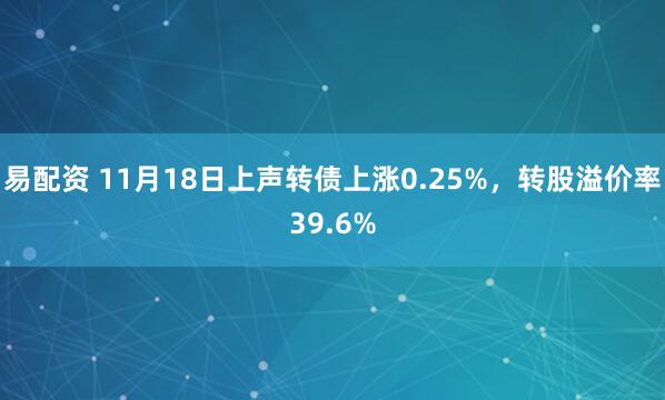 易配资 11月18日上声转债上涨0.25%，转股溢价率39.6%