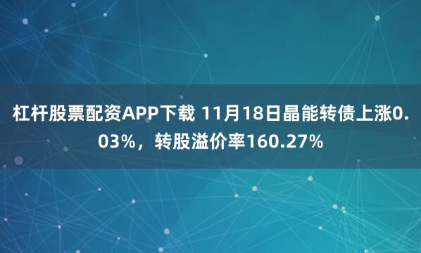 杠杆股票配资APP下载 11月18日晶能转债上涨0.03%，转股溢价率160.27%