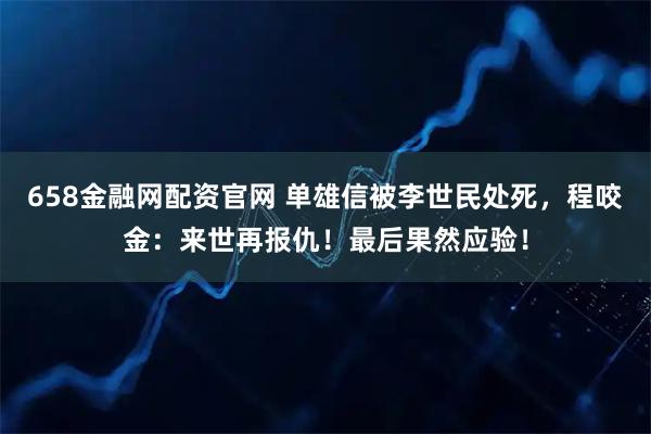 658金融网配资官网 单雄信被李世民处死，程咬金：来世再报仇！最后果然应验！