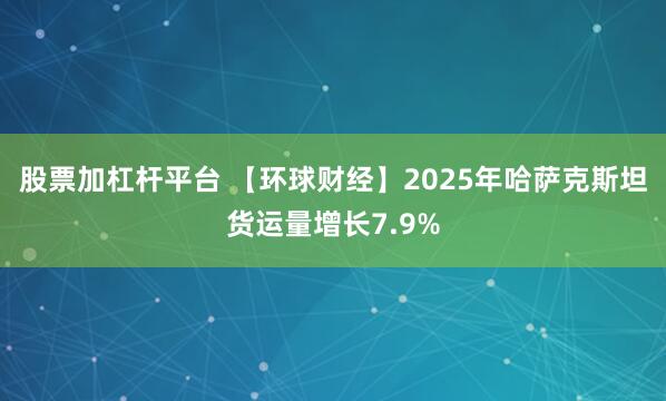 股票加杠杆平台 【环球财经】2025年哈萨克斯坦货运量增长7.9%