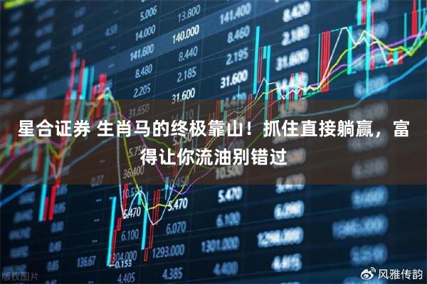 星合证券 生肖马的终极靠山！抓住直接躺赢，富得让你流油别错过