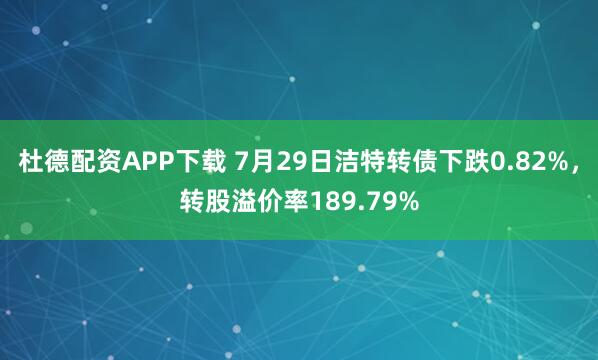 杜德配资APP下载 7月29日洁特转债下跌0.82%，转股溢价率189.79%